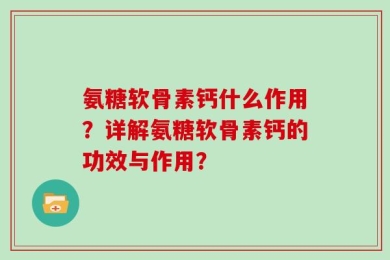 氨糖软骨素钙什么作用？详解氨糖软骨素钙的功效与作用？