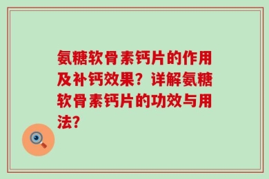 氨糖软骨素钙片的作用及补钙效果？详解氨糖软骨素钙片的功效与用法？