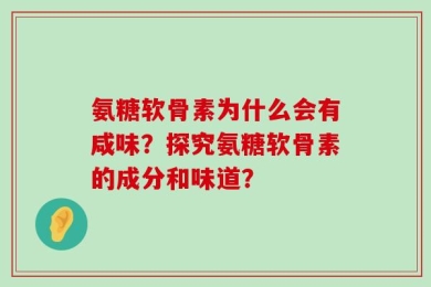 氨糖软骨素为什么会有咸味？探究氨糖软骨素的成分和味道？