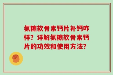 氨糖软骨素钙片补钙咋样？详解氨糖软骨素钙片的功效和使用方法？