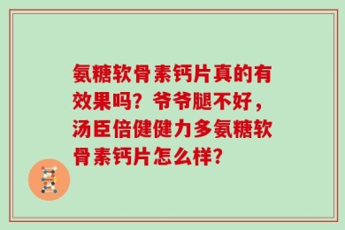 氨糖软骨素钙片真的有效果吗？爷爷腿不好，汤臣倍健健力多氨糖软骨素钙片怎么样？