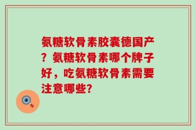 氨糖软骨素胶囊德国产？氨糖软骨素哪个牌子好，吃氨糖软骨素需要注意哪些？