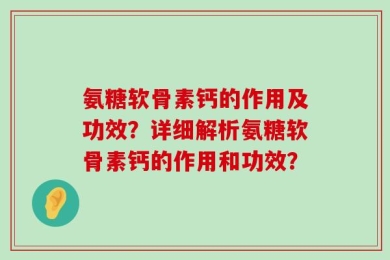 氨糖软骨素钙的作用及功效？详细解析氨糖软骨素钙的作用和功效？