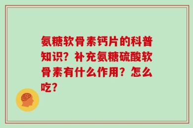 氨糖软骨素钙片的科普知识？补充氨糖硫酸软骨素有什么作用？怎么吃？