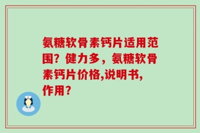 氨糖软骨素钙片适用范围？健力多，氨糖软骨素钙片价格,说明书,作用？