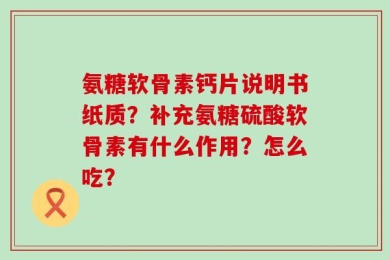 氨糖软骨素钙片说明书纸质？补充氨糖硫酸软骨素有什么作用？怎么吃？