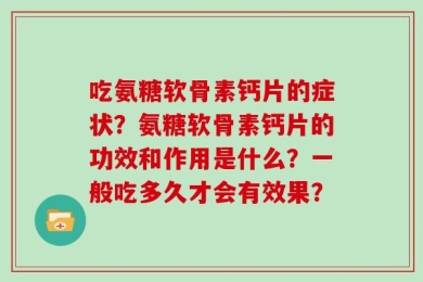 吃氨糖软骨素钙片的症状？氨糖软骨素钙片的功效和作用是什么？一般吃多久才会有效果？