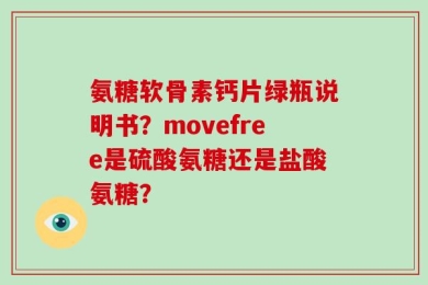 氨糖软骨素钙片绿瓶说明书？movefree是硫酸氨糖还是盐酸氨糖？