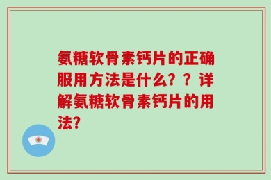 氨糖软骨素钙片的正确服用方法是什么？？详解氨糖软骨素钙片的用法？