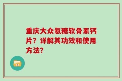 重庆大众氨糖软骨素钙片？详解其功效和使用方法？
