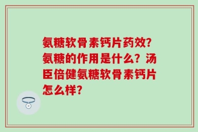氨糖软骨素钙片药效？氨糖的作用是什么？汤臣倍健氨糖软骨素钙片怎么样？