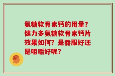 氨糖软骨素钙的用量？健力多氨糖软骨素钙片效果如何？是吞服好还是咀嚼好呢？