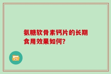 氨糖软骨素钙片的长期食用效果如何？