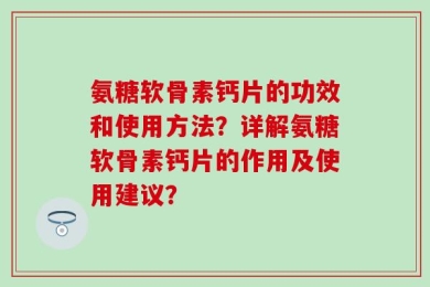 氨糖软骨素钙片的功效和使用方法？详解氨糖软骨素钙片的作用及使用建议？