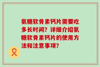 氨糖软骨素钙片需要吃多长时间？详细介绍氨糖软骨素钙片的使用方法和注意事项？