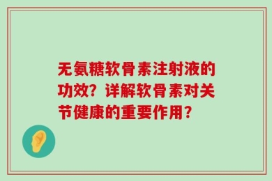无氨糖软骨素注射液的功效？详解软骨素对关节健康的重要作用？