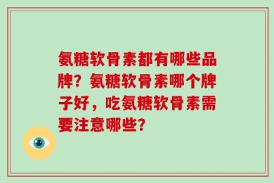 氨糖软骨素都有哪些品牌？氨糖软骨素哪个牌子好，吃氨糖软骨素需要注意哪些？