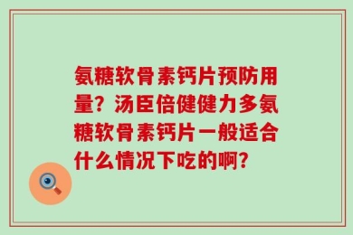 氨糖软骨素钙片预防用量？汤臣倍健健力多氨糖软骨素钙片一般适合什么情况下吃的啊？