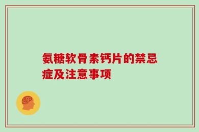 氨糖软骨素钙片的禁忌症及注意事项