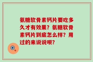 氨糖软骨素钙片要吃多久才有效果？氨糖软骨素钙片到底怎么样？用过的来说说呗？