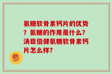 氨糖软骨素钙片的优势？氨糖的作用是什么？汤臣倍健氨糖软骨素钙片怎么样？