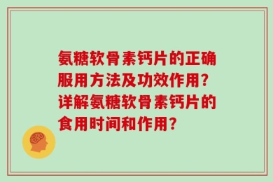 氨糖软骨素钙片的正确服用方法及功效作用？详解氨糖软骨素钙片的食用时间和作用？