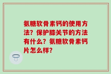 氨糖软骨素钙的使用方法？保护膝关节的方法有什么？氨糖软骨素钙片怎么样？