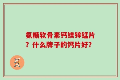氨糖软骨素钙镁锌锰片？什么牌子的钙片好？