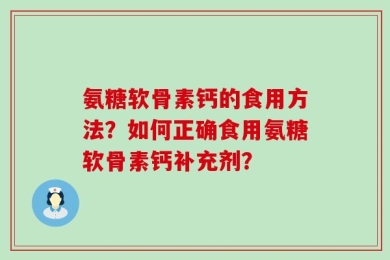 氨糖软骨素钙的食用方法？如何正确食用氨糖软骨素钙补充剂？