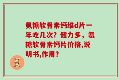 氨糖软骨素钙维d片一年吃几次？健力多，氨糖软骨素钙片价格,说明书,作用？