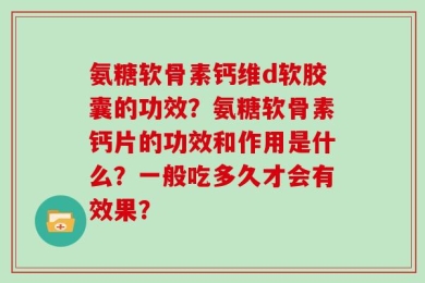 氨糖软骨素钙维d软胶囊的功效？氨糖软骨素钙片的功效和作用是什么？一般吃多久才会有效果？