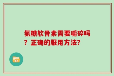 氨糖软骨素需要嚼碎吗？正确的服用方法？