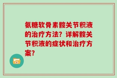 氨糖软骨素髋关节积液的治疗方法？详解髋关节积液的症状和治疗方案？