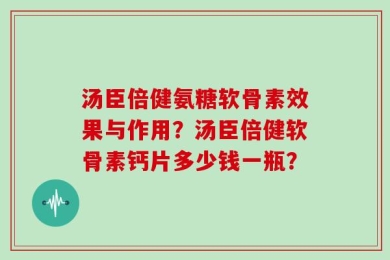 汤臣倍健氨糖软骨素效果与作用？汤臣倍健软骨素钙片多少钱一瓶？