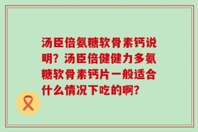 汤臣倍氨糖软骨素钙说明？汤臣倍健健力多氨糖软骨素钙片一般适合什么情况下吃的啊？
