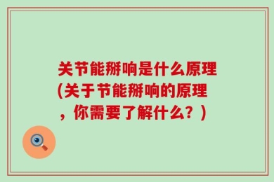 关节能掰响是什么原理(关于节能掰响的原理，你需要了解什么？)