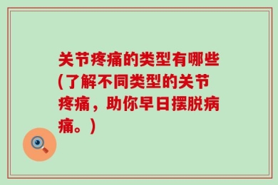 关节疼痛的类型有哪些(了解不同类型的关节疼痛，助你早日摆脱病痛。)