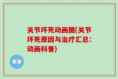 关节坏死动画图(关节坏死原因与治疗汇总：动画科普)
