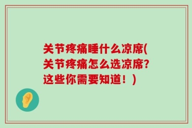关节疼痛睡什么凉席(关节疼痛怎么选凉席？这些你需要知道！)