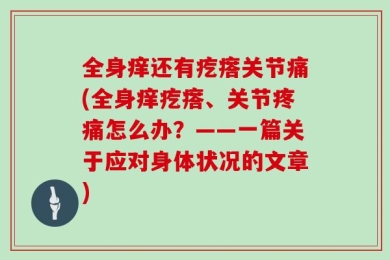 全身痒还有疙瘩关节痛(全身痒疙瘩、关节疼痛怎么办？——一篇关于应对身体状况的文章)