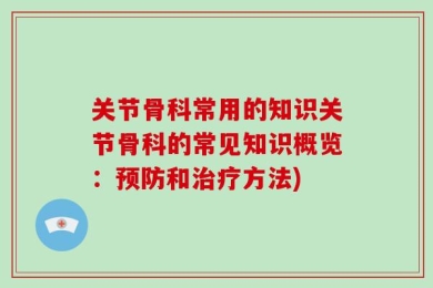 关节骨科常用的知识关节骨科的常见知识概览：预防和治疗方法)