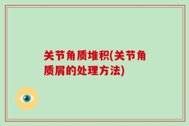关节角质堆积(关节角质屑的处理方法)