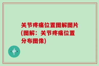 关节疼痛位置图解图片(图解：关节疼痛位置分布图像)