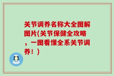 关节调养名称大全图解图片(关节保健全攻略，一图看懂全系关节调养！)