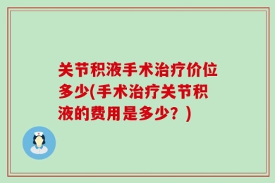 关节积液手术治疗价位多少(手术治疗关节积液的费用是多少？)