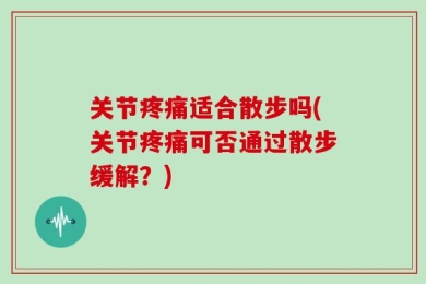关节疼痛适合散步吗(关节疼痛可否通过散步缓解？)