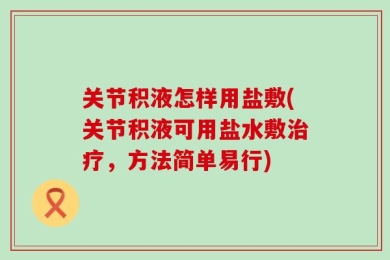 关节积液怎样用盐敷(关节积液可用盐水敷治疗，方法简单易行)