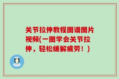 关节拉伸教程图谱图片视频(一图学会关节拉伸，轻松缓解疲劳！)