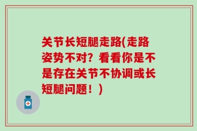 关节长短腿走路(走路姿势不对？看看你是不是存在关节不协调或长短腿问题！)