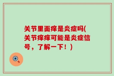 关节里面痒是炎症吗(关节痒痒可能是炎症信号，了解一下！)